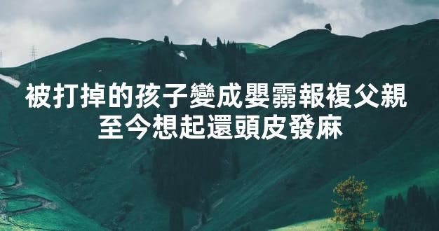 被打掉的孩子變成嬰霛報複父親 至今想起還頭皮發麻